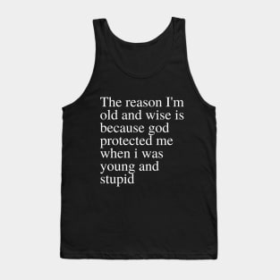 The reason I'm old and wise is because god protected me when i was young and stupid Tank Top